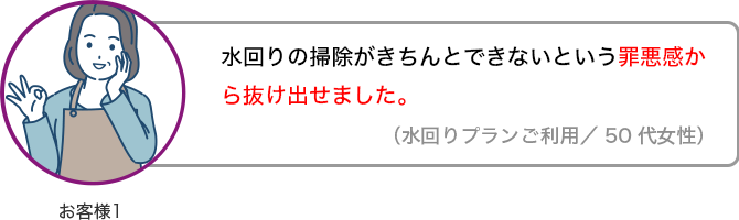 水回りの掃除がきちんとできないという罪悪感から抜け出せました。