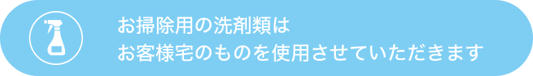 お掃除用の洗剤類は、お客様宅のものを使用させていただきます